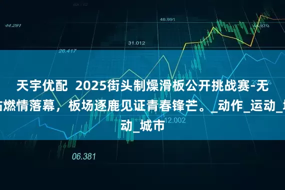 天宇优配  2025街头制燥滑板公开挑战赛-无锡站燃情落幕，板场逐鹿见证青春锋芒。_动作_运动_城市