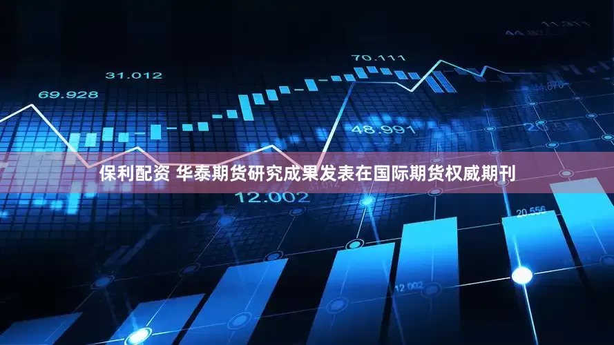 保利配资 华泰期货研究成果发表在国际期货权威期刊