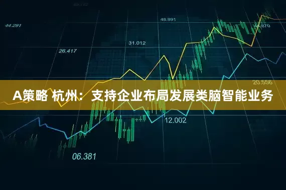 A策略 杭州：支持企业布局发展类脑智能业务