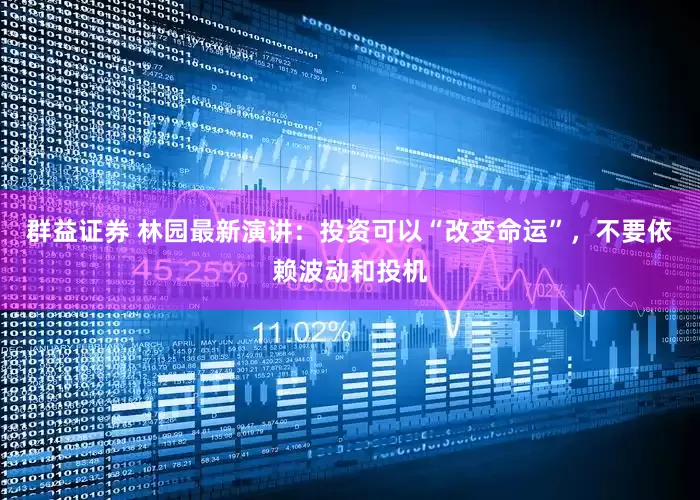 群益证券 林园最新演讲：投资可以“改变命运”，不要依赖波动和投机