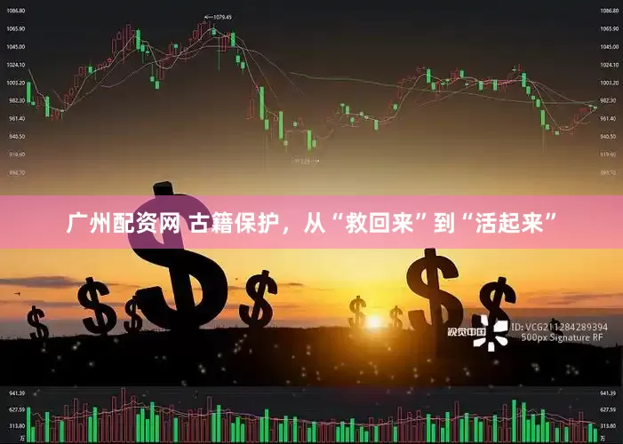 广州配资网 古籍保护，从“救回来”到“活起来”