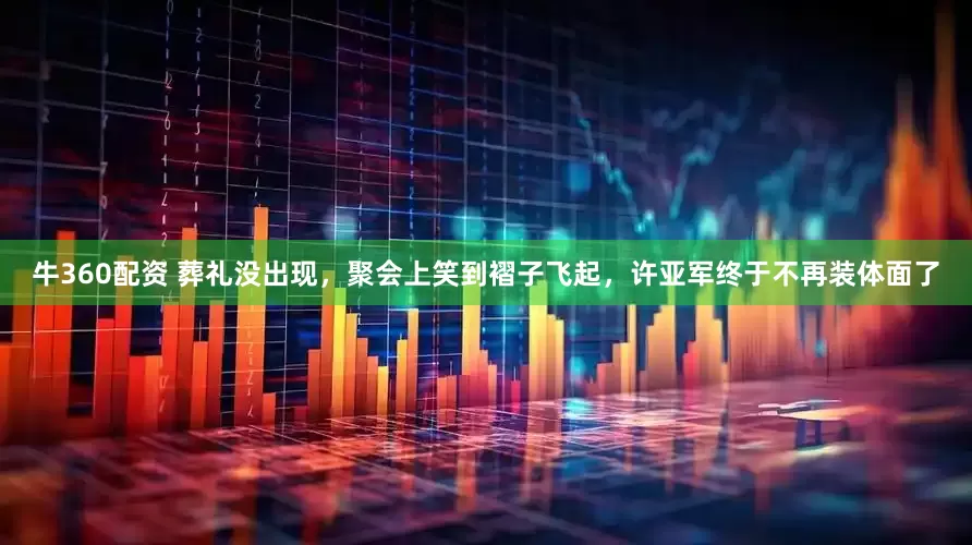 牛360配资 葬礼没出现，聚会上笑到褶子飞起，许亚军终于不再装体面了